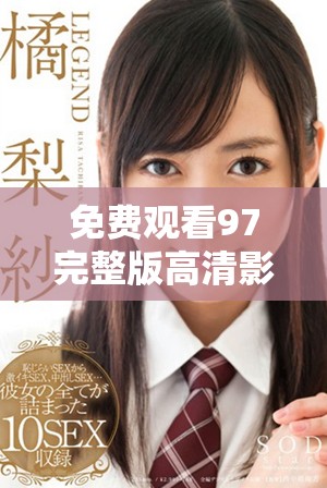 免费观看97完整版高清影视，享受不一样的观影体验