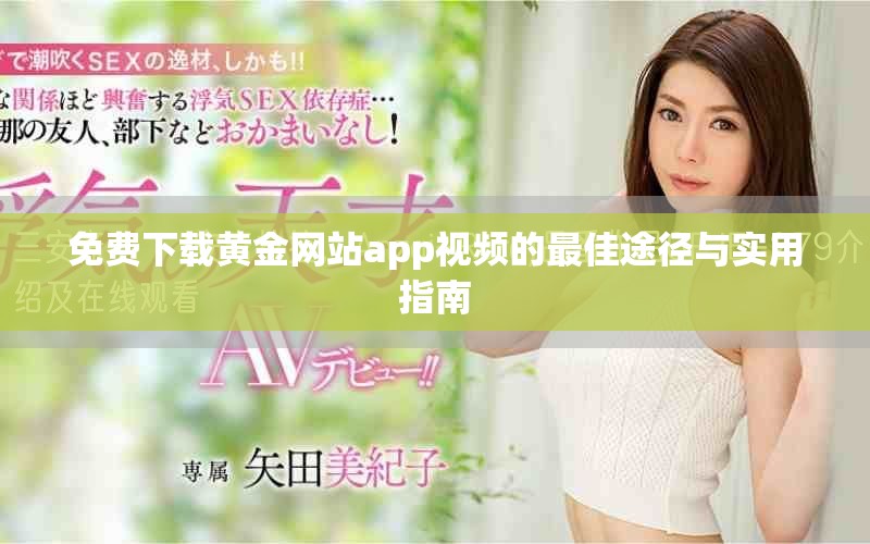 免费下载黄金网站app视频的最佳途径与实用指南