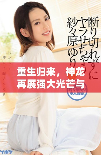重生归来，神龙再展强大光芒与传奇人生