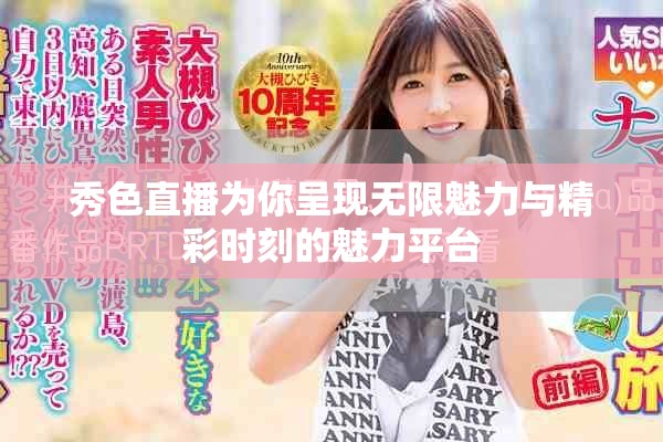 秀色直播为你呈现无限魅力与精彩时刻的魅力平台