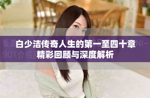 白少洁传奇人生的第一至四十章精彩回顾与深度解析