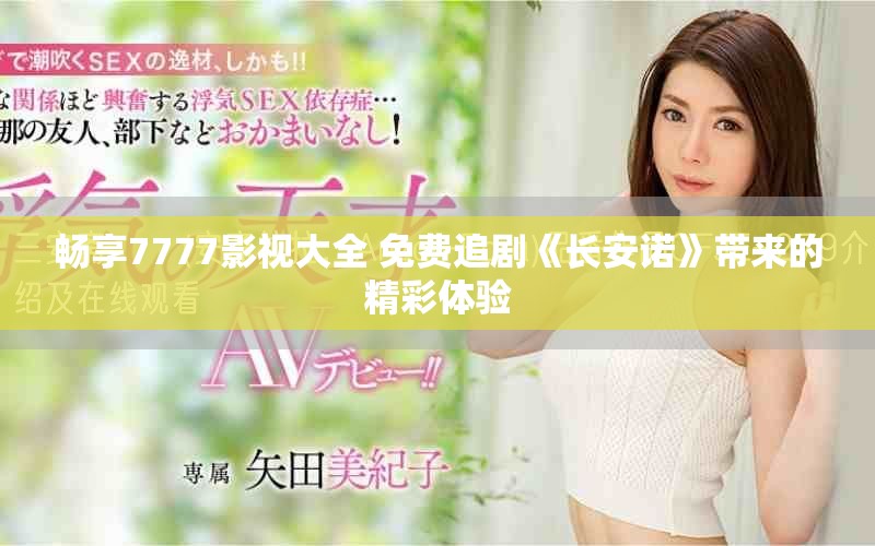 畅享7777影视大全 免费追剧《长安诺》带来的精彩体验