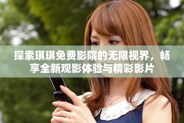 探索琪琪免费影院的无限视界，畅享全新观影体验与精彩影片