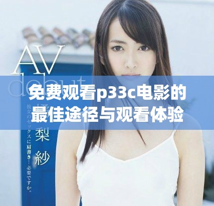 免费观看p33c电影的最佳途径与观看体验介绍