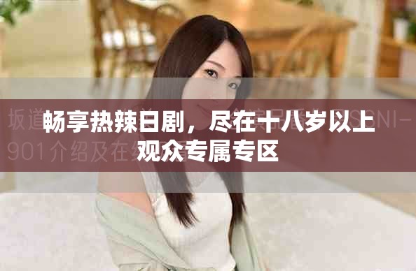 畅享热辣日剧，尽在十八岁以上观众专属专区