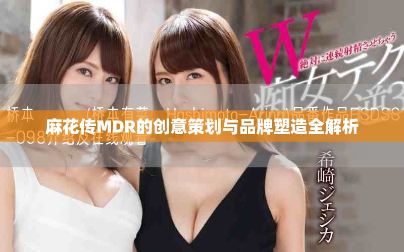 麻花传MDR的创意策划与品牌塑造全解析