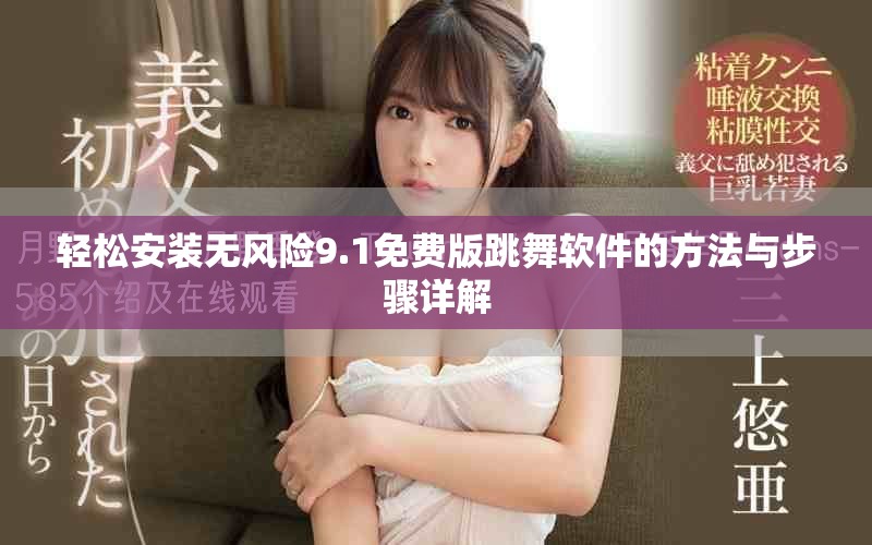 轻松安装无风险9.1免费版跳舞软件的方法与步骤详解