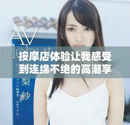 按摩店体验让我感受到连绵不绝的高潮享受六次