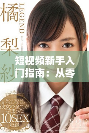 短视频新手入门指南：从零基础开始的实用步骤与技巧