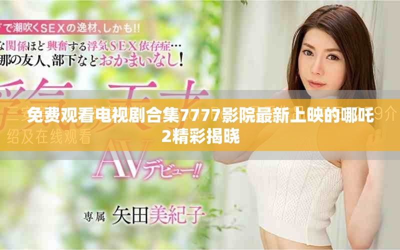 免费观看电视剧合集7777影院最新上映的哪吒2精彩揭晓