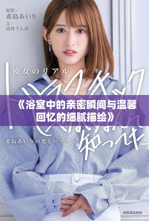 《浴室中的亲密瞬间与温馨回忆的细腻描绘》