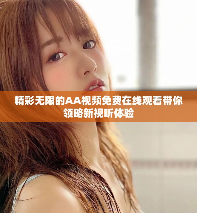 精彩无限的AA视频免费在线观看带你领略新视听体验