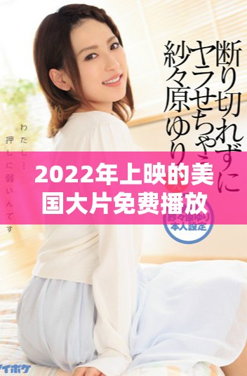2022年上映的美国大片免费播放渠道推荐与分享