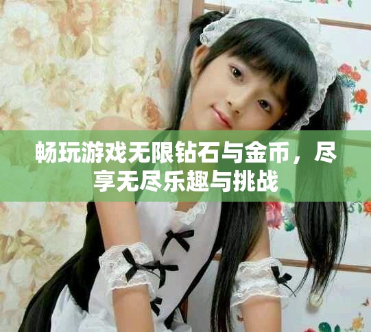 畅玩游戏无限钻石与金币，尽享无尽乐趣与挑战