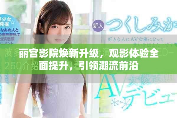 丽宫影院焕新升级，观影体验全面提升，引领潮流前沿