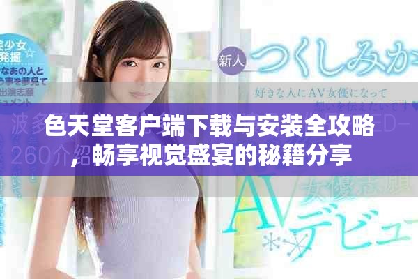 色天堂客户端下载与安装全攻略，畅享视觉盛宴的秘籍分享
