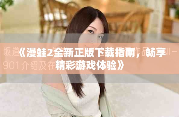 《漫蛙2全新正版下载指南，畅享精彩游戏体验》