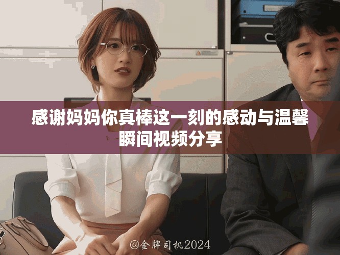 感谢妈妈你真棒这一刻的感动与温馨瞬间视频分享