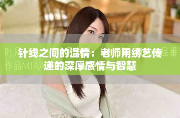 针线之间的温情：老师用绣艺传递的深厚感情与智慧