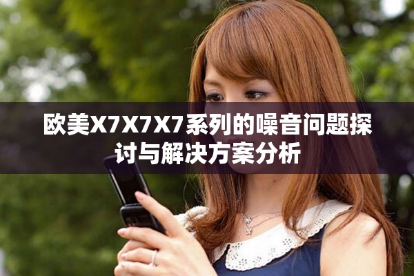 欧美X7X7X7系列的噪音问题探讨与解决方案分析