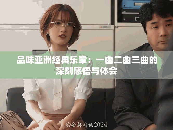 品味亚洲经典乐章：一曲二曲三曲的深刻感悟与体会
