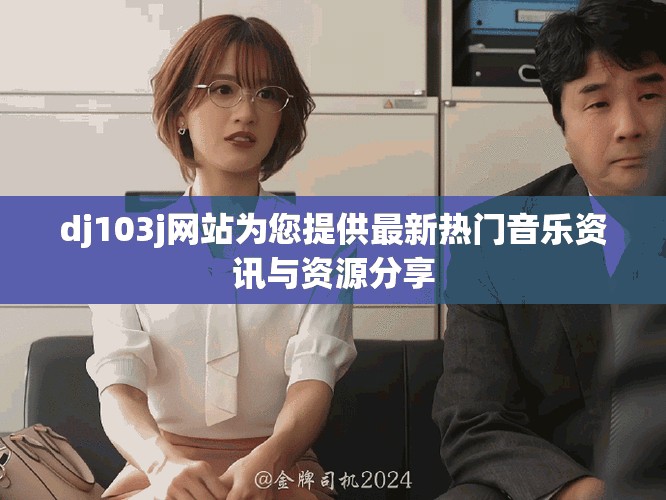 dj103j网站为您提供最新热门音乐资讯与资源分享