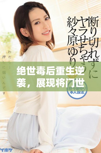 绝世毒后重生逆袭，展现将门世家的传奇人生