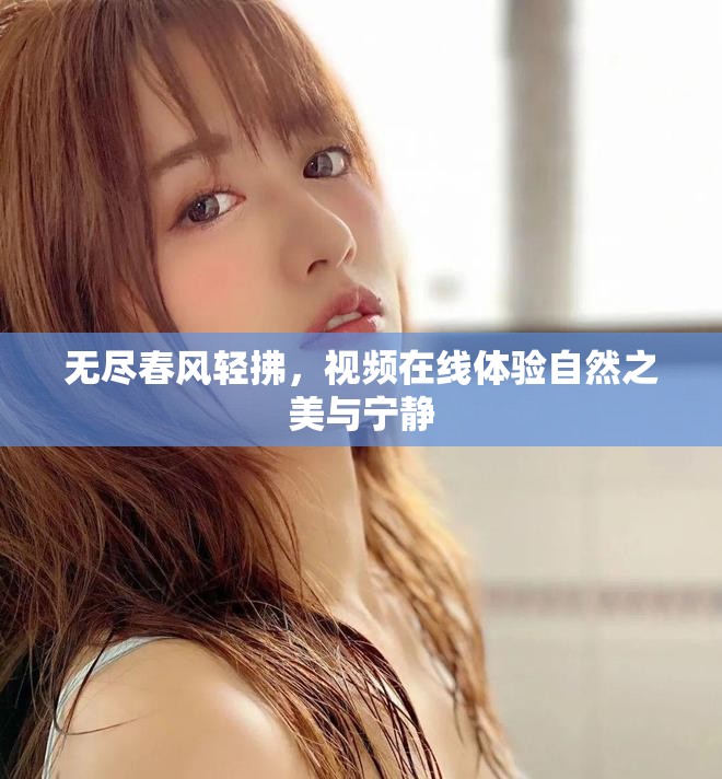 无尽春风轻拂，视频在线体验自然之美与宁静