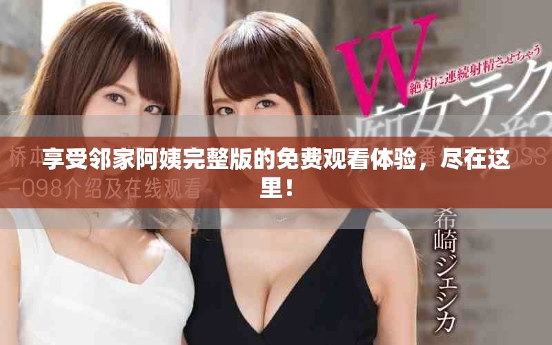 享受邻家阿姨完整版的免费观看体验，尽在这里！