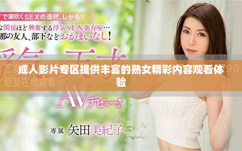 成人影片专区提供丰富的熟女精彩内容观看体验