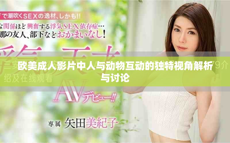 欧美成人影片中人与动物互动的独特视角解析与讨论