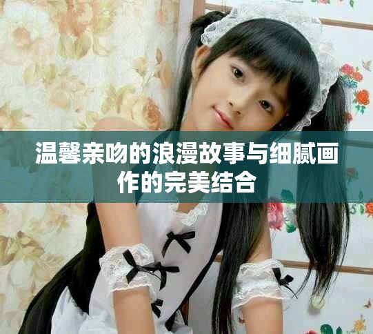 温馨亲吻的浪漫故事与细腻画作的完美结合