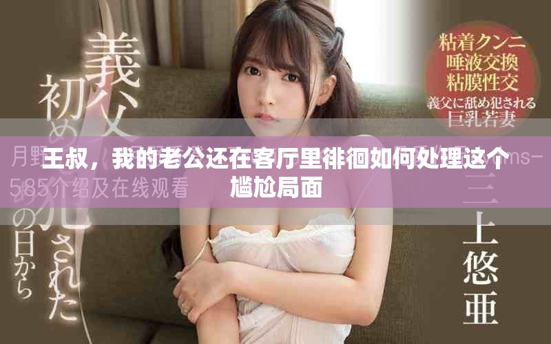 王叔，我的老公还在客厅里徘徊如何处理这个尴尬局面