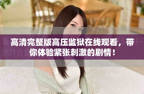 高清完整版高压监狱在线观看，带你体验紧张刺激的剧情！