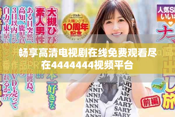 畅享高清电视剧在线免费观看尽在4444444视频平台
