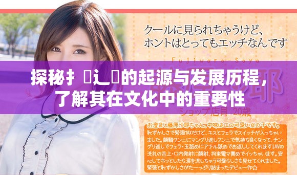 探秘扌喿辶畐的起源与发展历程，了解其在文化中的重要性