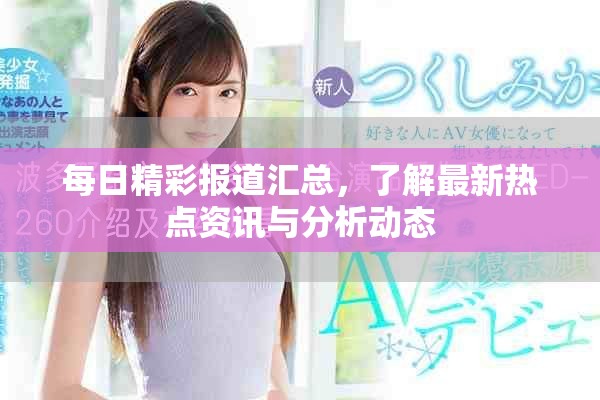 每日精彩报道汇总，了解最新热点资讯与分析动态