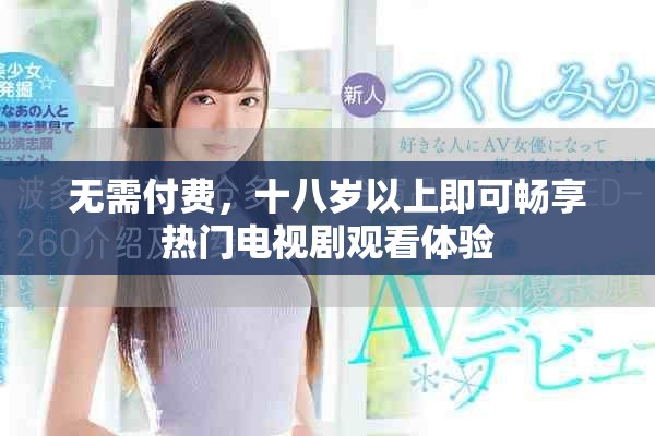 无需付费，十八岁以上即可畅享热门电视剧观看体验