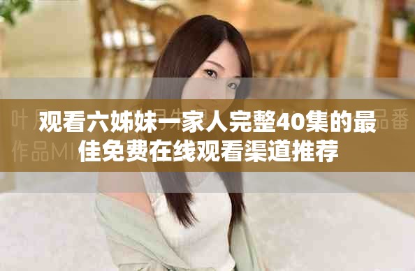 观看六姊妹一家人完整40集的最佳免费在线观看渠道推荐