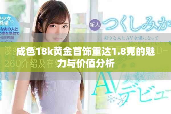 成色18k黄金首饰重达1.8克的魅力与价值分析