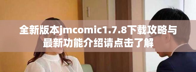 全新版本jmcomic1.7.8下载攻略与最新功能介绍请点击了解