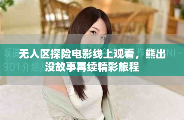 无人区探险电影线上观看，熊出没故事再续精彩旅程