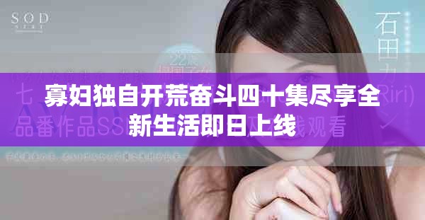 寡妇独自开荒奋斗四十集尽享全新生活即日上线