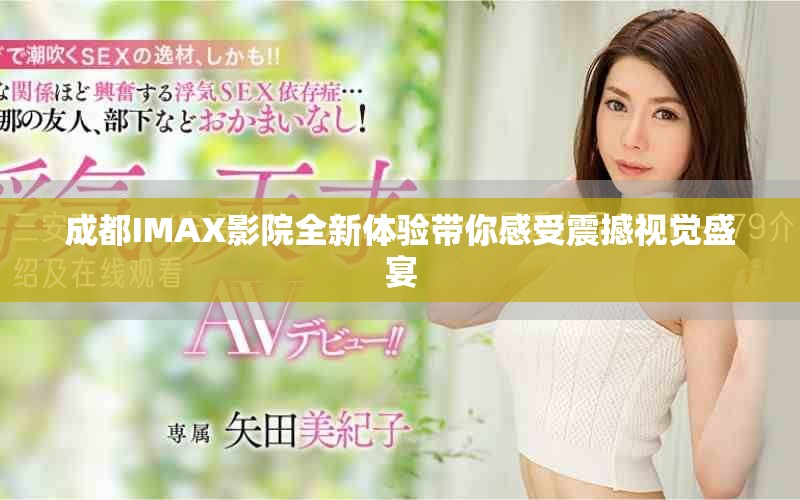 成都IMAX影院全新体验带你感受震撼视觉盛宴