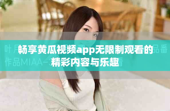 畅享黄瓜视频app无限制观看的精彩内容与乐趣
