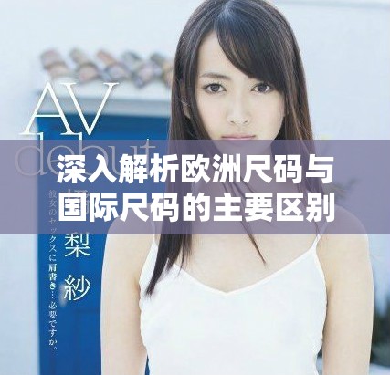 深入解析欧洲尺码与国际尺码的主要区别与特点