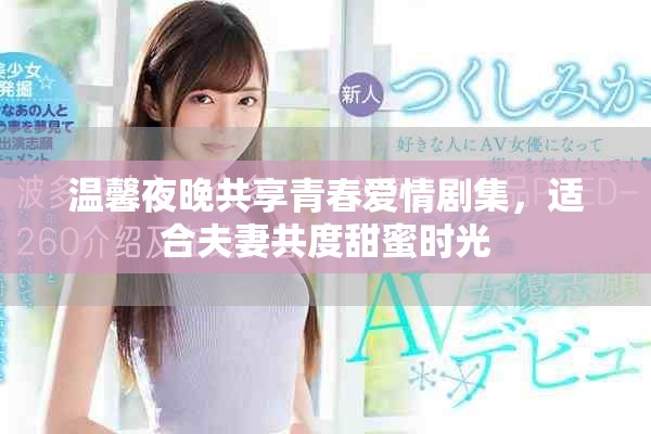 温馨夜晚共享青春爱情剧集，适合夫妻共度甜蜜时光