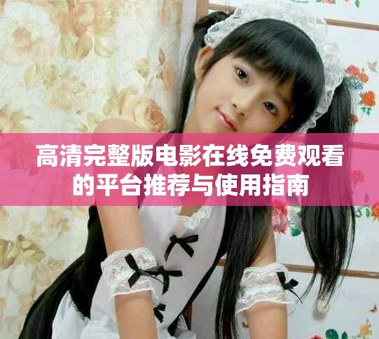 高清完整版电影在线免费观看的平台推荐与使用指南