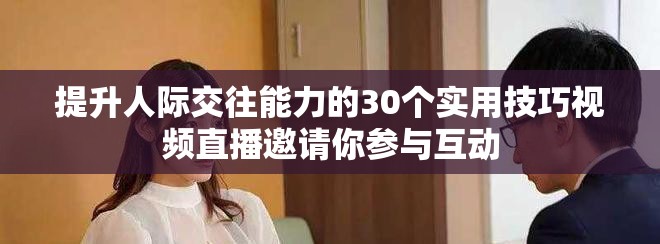 提升人际交往能力的30个实用技巧视频直播邀请你参与互动