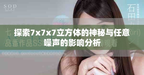 探索7x7x7立方体的神秘与任意噪声的影响分析